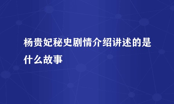 杨贵妃秘史剧情介绍讲述的是什么故事