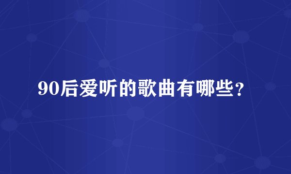 90后爱听的歌曲有哪些？