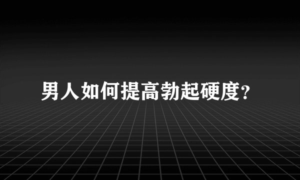 男人如何提高勃起硬度?